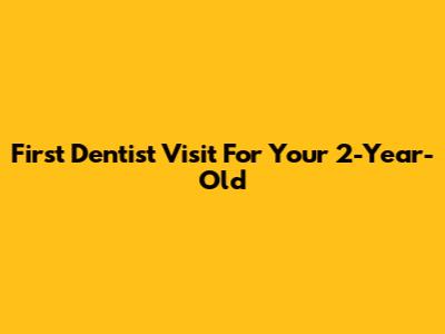 First Dentist Visit For Your 2-Year-Old