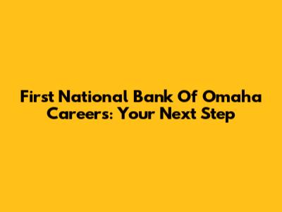 First National Bank Of Omaha Careers: Your Next Step