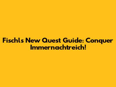 Fischl's New Quest Guide: Conquer Immernachtreich!