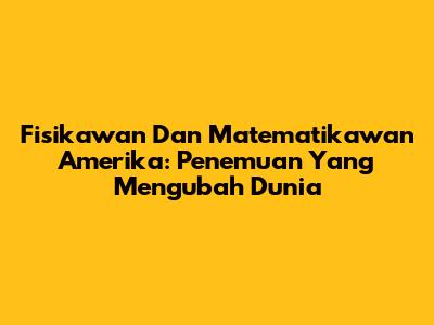 Fisikawan Dan Matematikawan Amerika: Penemuan Yang Mengubah Dunia