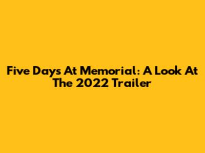 Five Days At Memorial: A Look At The 2022 Trailer