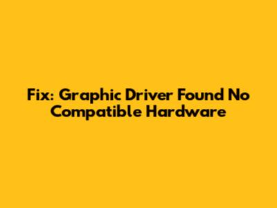 Fix: Graphic Driver Found No Compatible Hardware
