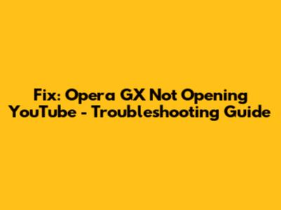 Fix: Opera GX Not Opening YouTube - Troubleshooting Guide
