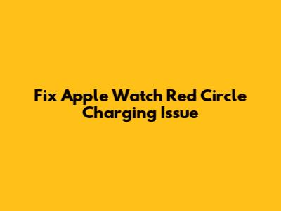 Fix Apple Watch Red Circle Charging Issue