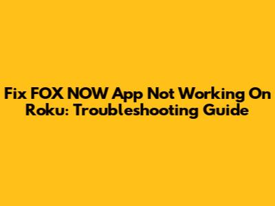 Fix FOX NOW App Not Working On Roku: Troubleshooting Guide