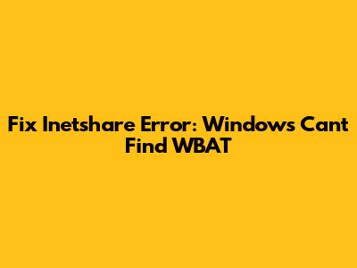 Fix Inetshare Error: Windows Can't Find WBAT