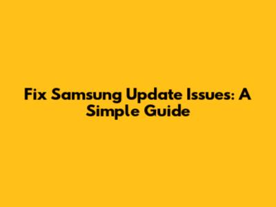 Fix Samsung Update Issues: A Simple Guide