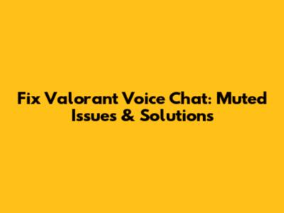 Fix Valorant Voice Chat: Muted Issues & Solutions