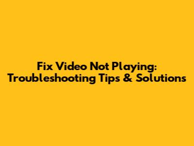 Fix Video Not Playing: Troubleshooting Tips & Solutions