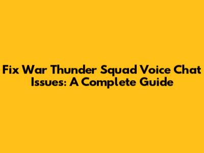 Fix War Thunder Squad Voice Chat Issues: A Complete Guide