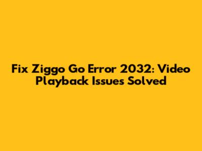 Fix Ziggo Go Error 2032: Video Playback Issues Solved
