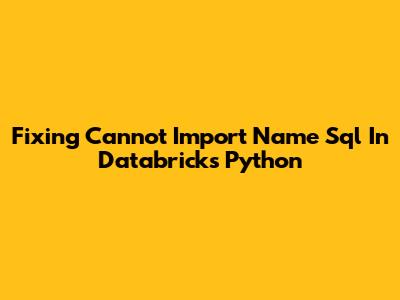 Fixing 'Cannot Import Name Sql' In Databricks Python