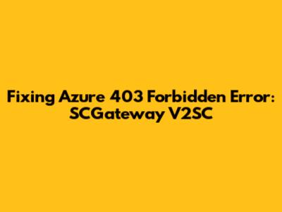 Fixing Azure 403 Forbidden Error: SCGateway V2SC