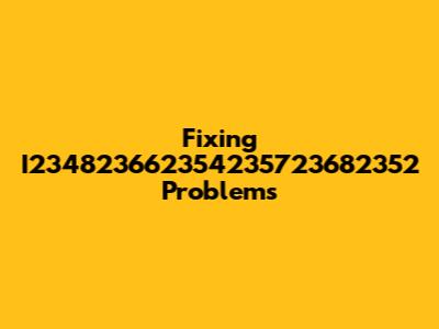 Fixing I234823662354235723682352 Problems