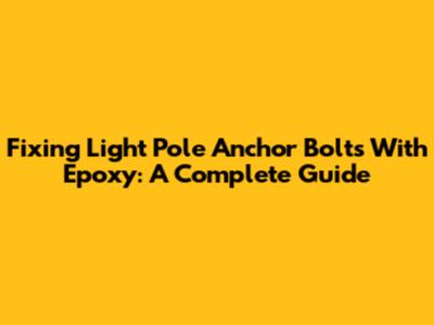 Fixing Light Pole Anchor Bolts With Epoxy: A Complete Guide