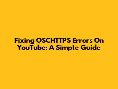 Fixing OSCHTTPS Errors On YouTube: A Simple Guide