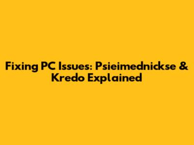 Fixing PC Issues: Psieimednickse & Kredo Explained