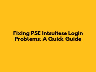 Fixing PSE Intsuitese Login Problems: A Quick Guide