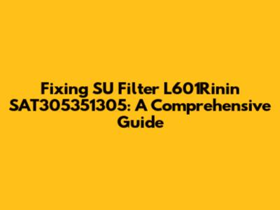 Fixing SU Filter L601Rinin SAT305351305: A Comprehensive Guide
