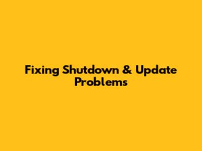 Fixing Shutdown & Update Problems