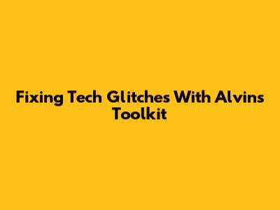 Fixing Tech Glitches With Alvin's Toolkit