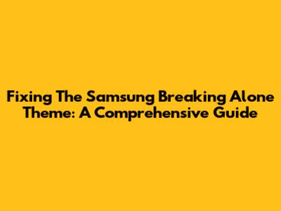 Fixing The Samsung 'Breaking Alone' Theme: A Comprehensive Guide