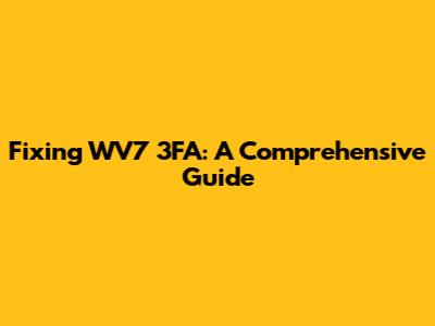 Fixing WV7 3FA: A Comprehensive Guide