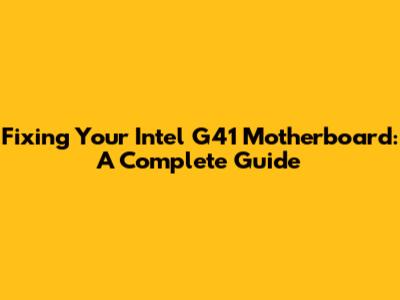 Fixing Your Intel G41 Motherboard: A Complete Guide