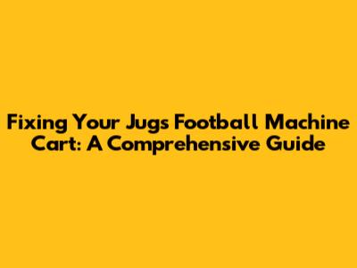 Fixing Your Jugs Football Machine Cart: A Comprehensive Guide