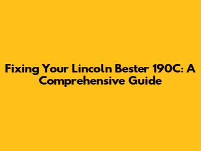 Fixing Your Lincoln Bester 190C: A Comprehensive Guide