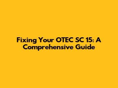 Fixing Your OTEC SC 15: A Comprehensive Guide