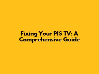 Fixing Your PIS TV: A Comprehensive Guide