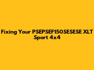 Fixing Your PSEPSEF150SESESE XLT Sport 4x4