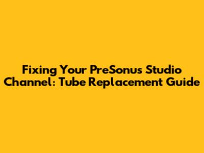 Fixing Your PreSonus Studio Channel: Tube Replacement Guide