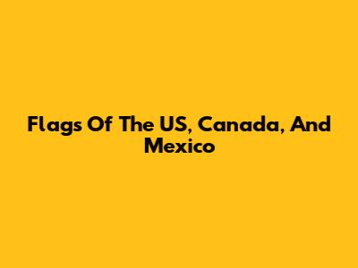 Flags Of The US, Canada, And Mexico