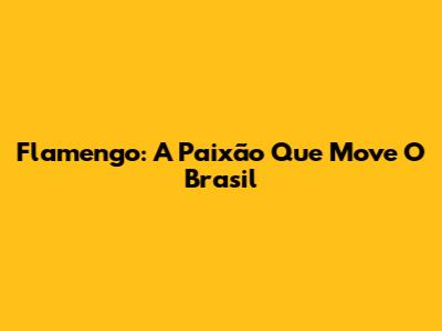 Flamengo: A Paixão Que Move O Brasil