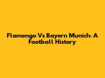 Flamengo Vs Bayern Munich: A Football History