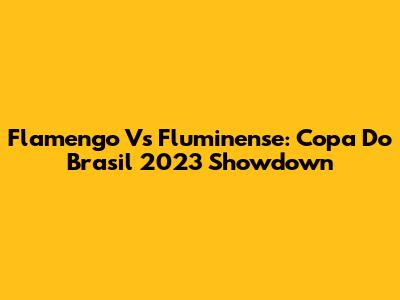 Flamengo Vs Fluminense: Copa Do Brasil 2023 Showdown