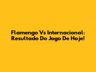Flamengo Vs Internacional: Resultado Do Jogo De Hoje!