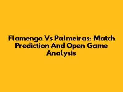 Flamengo Vs Palmeiras: Match Prediction And Open Game Analysis