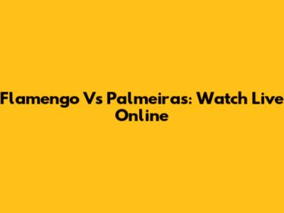 Flamengo Vs Palmeiras: Watch Live Online