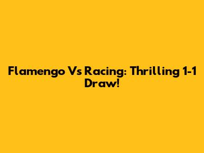 Flamengo Vs Racing: Thrilling 1-1 Draw!