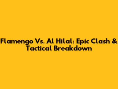 Flamengo Vs. Al Hilal: Epic Clash & Tactical Breakdown
