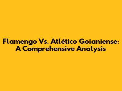 Flamengo Vs. Atlético Goianiense: A Comprehensive Analysis