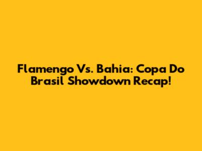 Flamengo Vs. Bahia: Copa Do Brasil Showdown Recap!