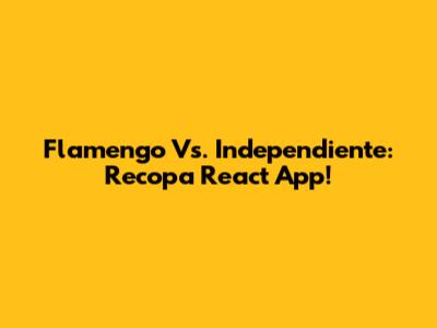 Flamengo Vs. Independiente: Recopa React App!