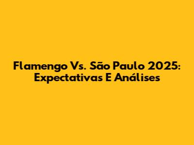Flamengo Vs. São Paulo 2025: Expectativas E Análises