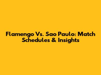 Flamengo Vs. Sao Paulo: Match Schedules & Insights