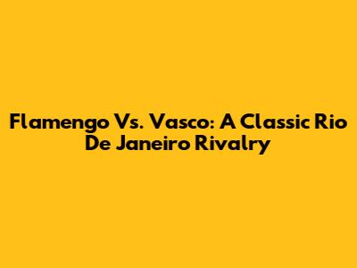 Flamengo Vs. Vasco: A Classic Rio De Janeiro Rivalry