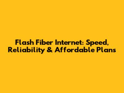 Flash Fiber Internet: Speed, Reliability & Affordable Plans